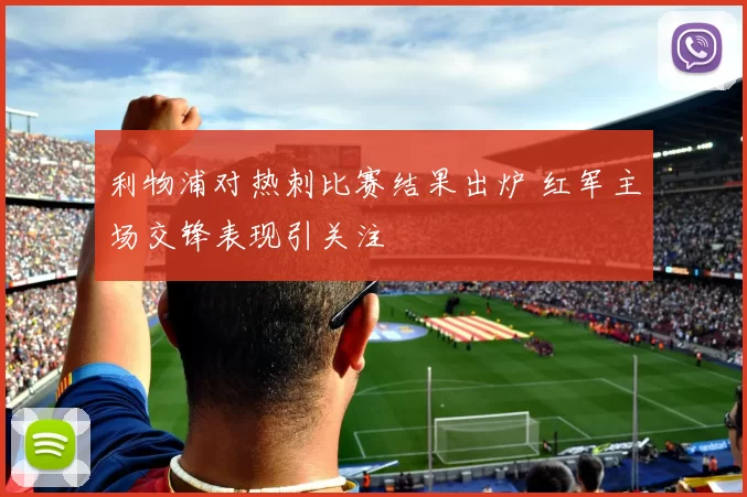 利物浦对热刺比赛结果出炉 红军主场交锋表现引关注