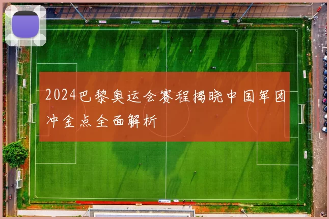 2024巴黎奥运会赛程揭晓中国军团冲金点全面解析