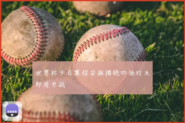 世界杯今日赛程安排揭晓四场对决即将开战