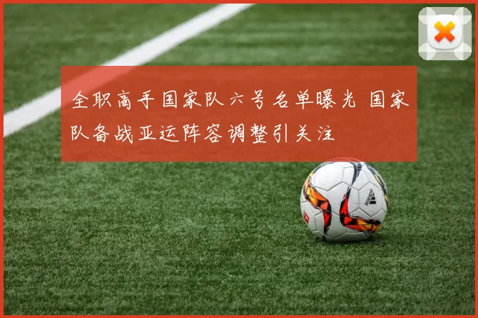 全职高手国家队六号名单曝光 国家队备战亚运阵容调整引关注