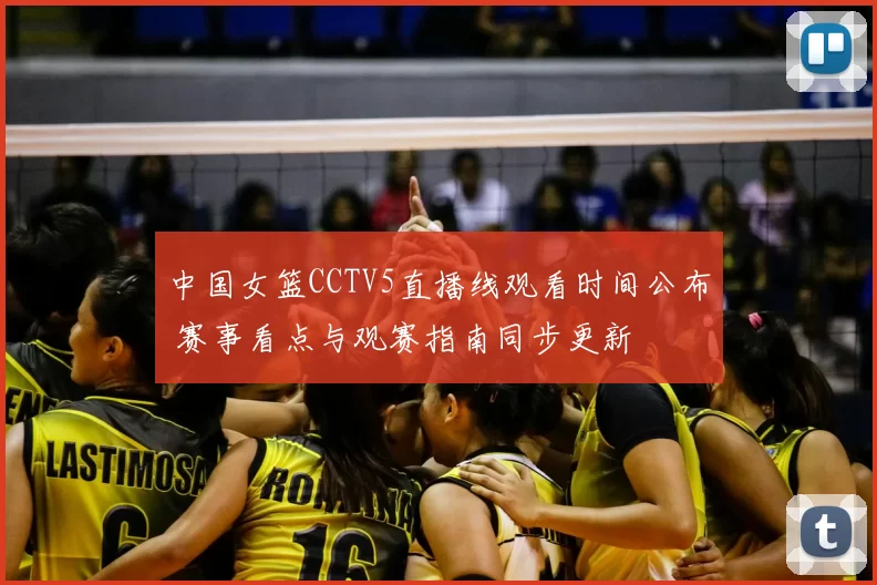 中国女篮CCTV5直播线观看时间公布 赛事看点与观赛指南同步更新