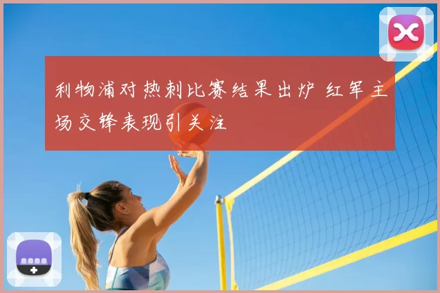 利物浦对热刺比赛结果出炉 红军主场交锋表现引关注