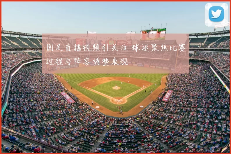 国足直播视频引关注 球迷聚焦比赛过程与阵容调整表现