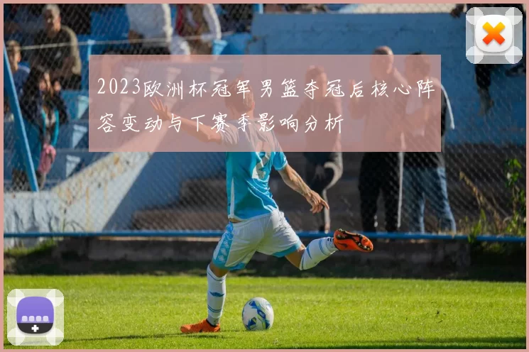 2023欧洲杯冠军男篮夺冠后核心阵容变动与下赛季影响分析